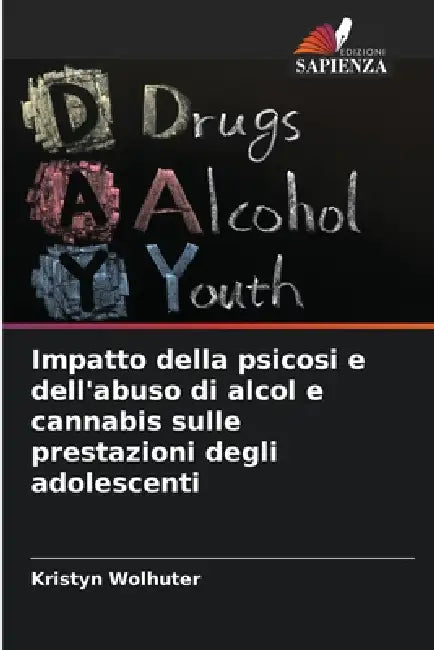 Impatto della psicosi e dell'abuso di alcol e cannabis sulle prestazioni degli adolescenti by Kristyn Wolhuter