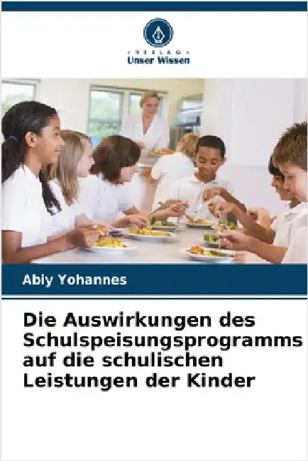 Die Auswirkungen des Schulspeisungsprogramms auf die schulischen Leistungen der Kinder by Abiy Yohannes