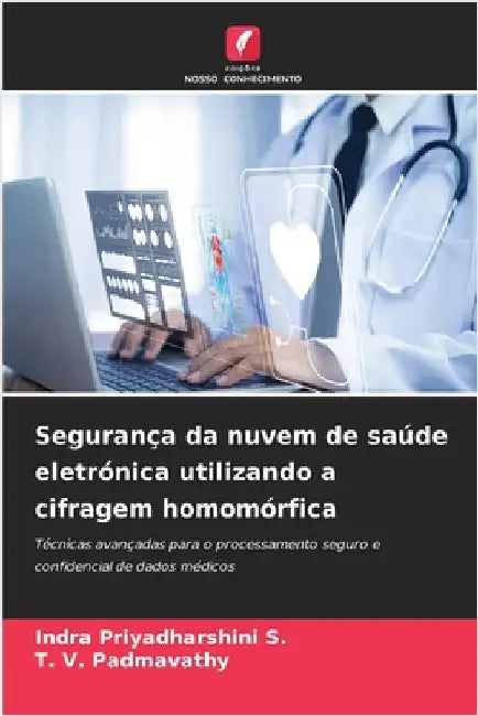 Segurança da nuvem de saúde eletrónica utilizando a cifragem homomórfica by Priyadharshini S., Indra