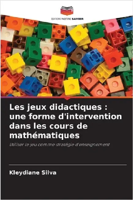 Les jeux didactiques: une forme d'intervention dans les cours de mathématiques by Silva, Kleydiane