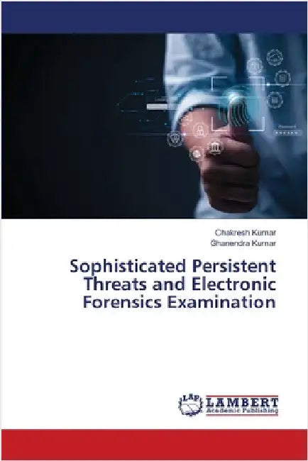 Sophisticated Persistent Threats and Electronic Forensics Examination by Kumar, Chakresh