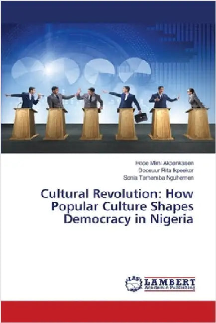 Cultural Revolution: How Popular Culture Shapes Democracy in Nigeria by Akpenkasen, Hope Mimi