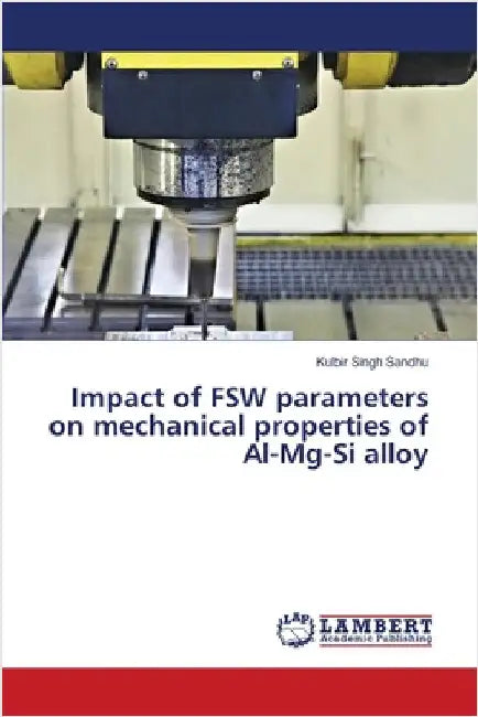 Impact of FSW parameters on mechanical properties of Al-Mg-Si alloy by Kulbir Singh Sandhu