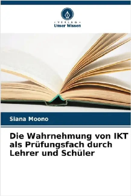 Die Wahrnehmung von IKT als Prüfungsfach durch Lehrer und Schüler by Moono, Siana