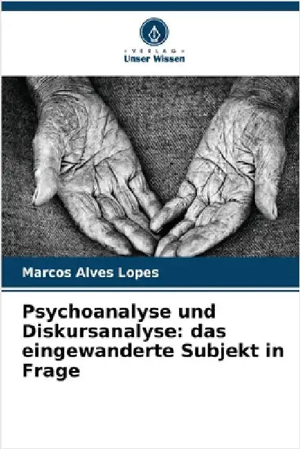 Psychoanalyse und Diskursanalyse: das eingewanderte Subjekt in Frage by Marcos Alves Lopes