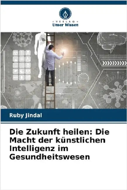 Die Zukunft heilen: Die Macht der künstlichen Intelligenz im Gesundheitswesen by Jindal, Ruby