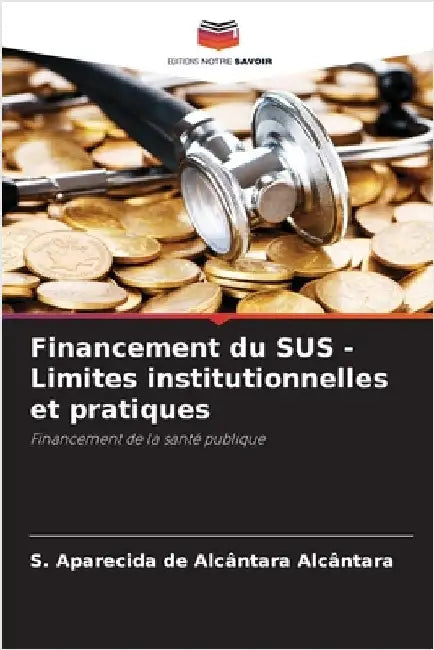 Financement du SUS - Limites institutionnelles et pratiques by S. Aparecida de Alcântara Alcântara