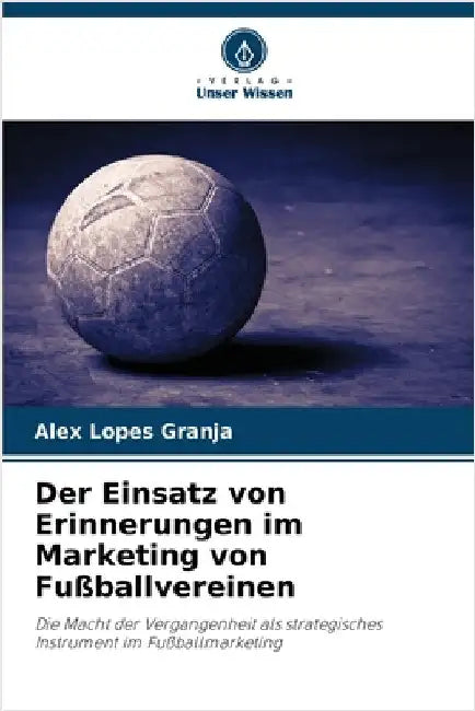 Der Einsatz von Erinnerungen im Marketing von Fußballvereinen by Alex Lopes Granja