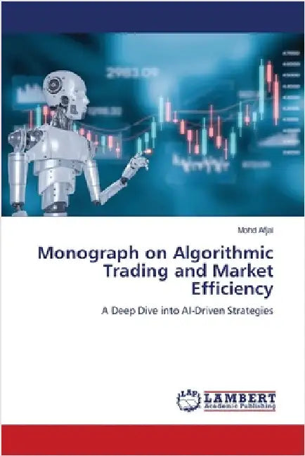 Monograph on Algorithmic Trading and Market Efficiency by Afjal, Mohd