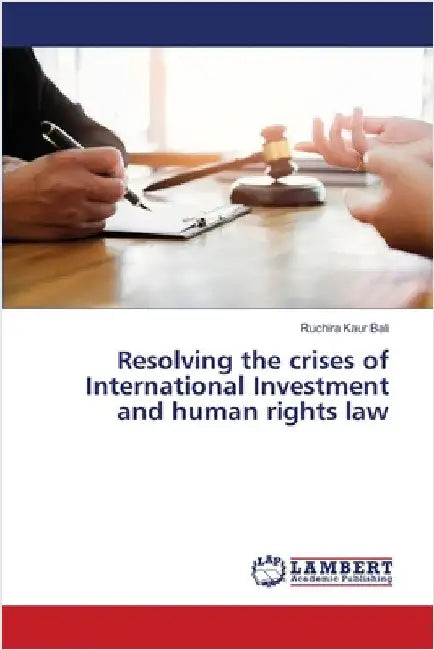 Resolving the crises of International Investment and human rights law by Ruchira Kaur Bali