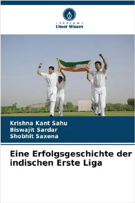 Eine Erfolgsgeschichte der indischen Erste Liga by Sahu, Krishna Kant