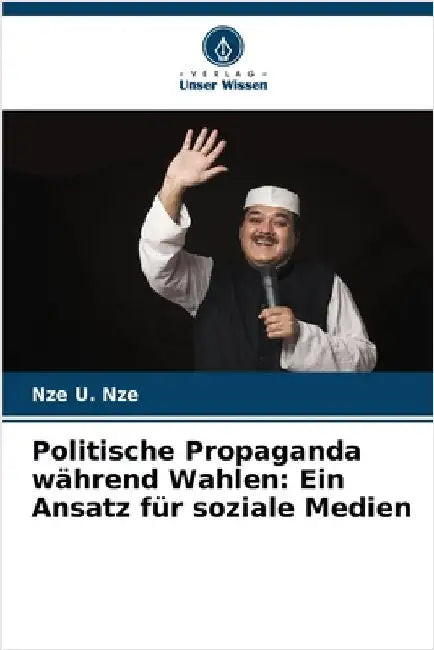 Politische Propaganda während Wahlen: Ein Ansatz für soziale Medien by Nze, Nze U.