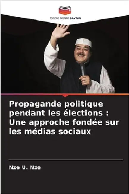 Propagande politique pendant les élections: Une approche fondée sur les médias sociaux by Nze, Nze U.