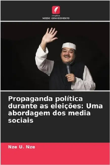 Propaganda política durante as eleições: Uma abordagem dos media sociais by Nze U. Nze
