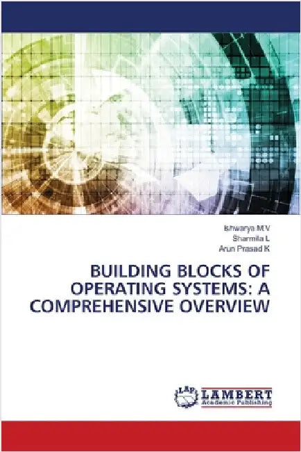 Building Blocks of Operating Systems: A Comprehensive Overview by Ishwarya M. V.