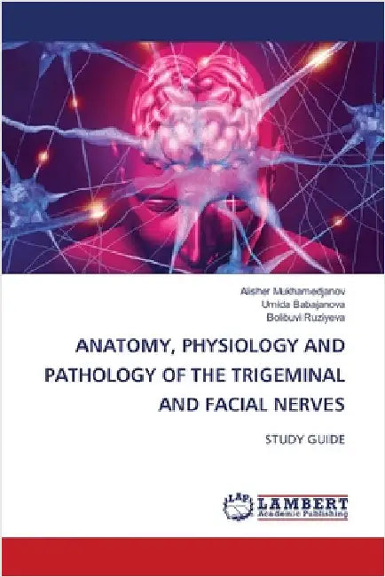 Anatomy, Physiology and Pathology of the Trigeminal and Facial Nerves by Alisher Mukhamedjanov
