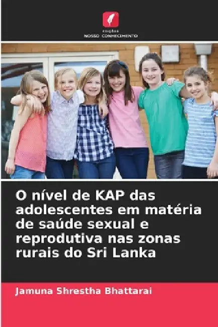 O nível de KAP das adolescentes em matéria de saúde sexual e reprodutiva nas zonas rurais do Sri Lanka by Jamuna Shrestha Bhattarai