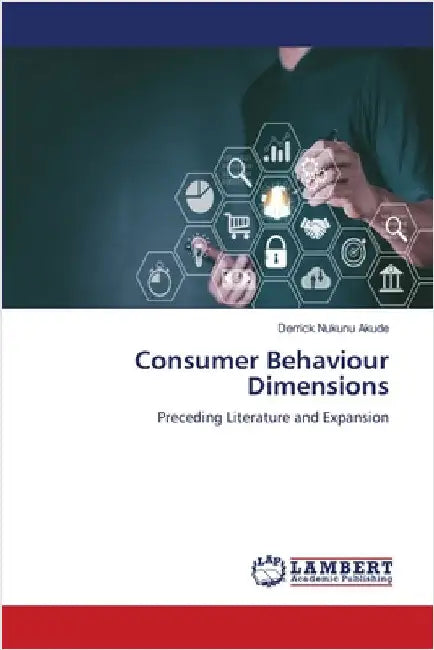 Consumer Behaviour Dimensions by Akude, Derrick Nukunu