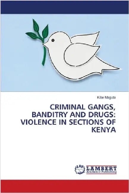 Criminal Gangs, Banditry and Drugs: Violence in Sections of Kenya by Kibe Maguta
