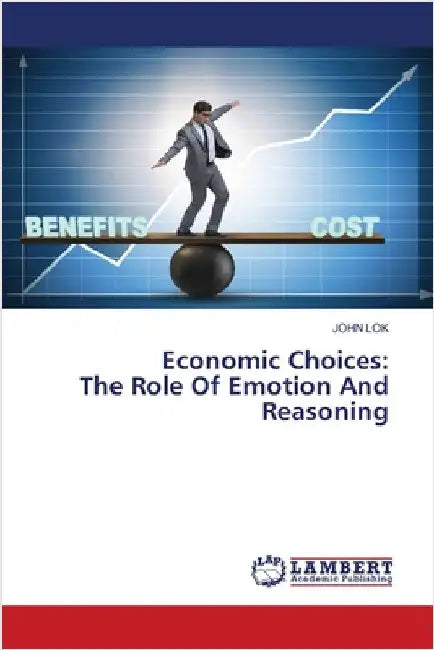 Economic Choices: The Role Of Emotion And Reasoning by John Lok