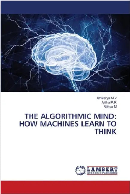 The Algorithmic Mind: How Machines Learn to Think by Ishwarya M. V.