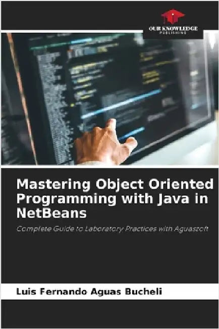 Mastering Object Oriented Programming with Java in NetBeans by Aguas Bucheli, Luis Fernando