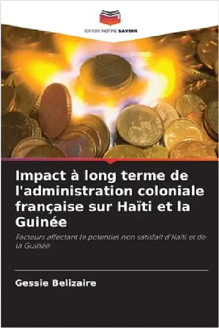 Impact à long terme de l'administration coloniale française sur Haïti et la Guinée by Gessie Belizaire