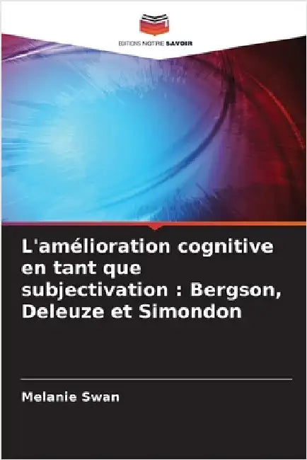 L'amélioration cognitive en tant que subjectivation: Bergson, Deleuze et Simondon by Swan, Melanie
