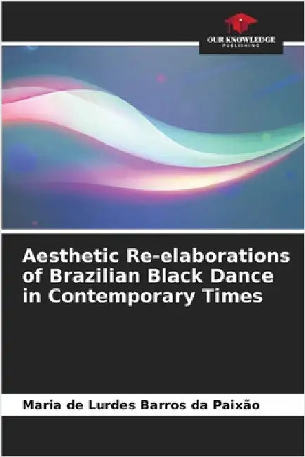 Aesthetic Re-elaborations of Brazilian Black Dance in Contemporary Times by Maria de Lurdes Barros Da Paixão