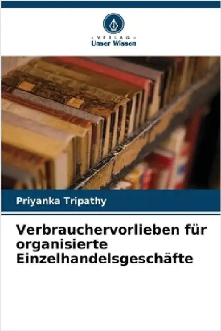 Verbrauchervorlieben für organisierte Einzelhandelsgeschäfte by Tripathy, Priyanka