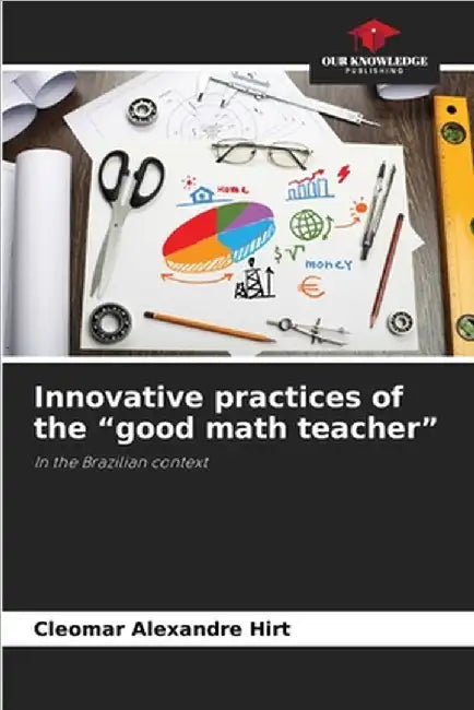 Innovative practices of the "good math teacher" by Cleomar Alexandre Hirt