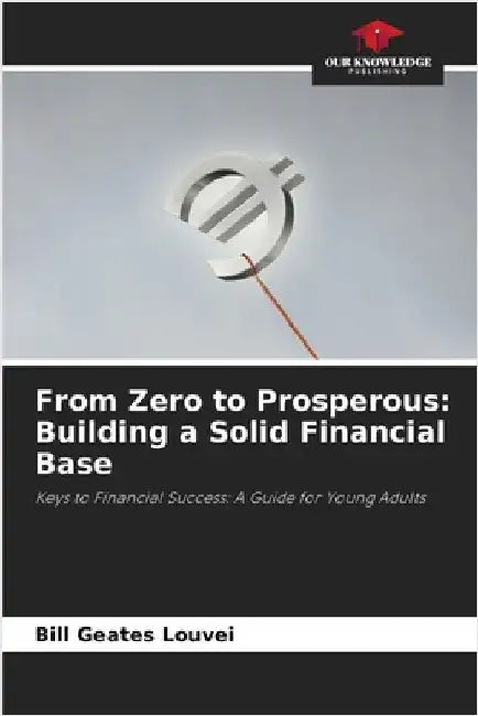 From Zero to Prosperous: Building a Solid Financial Base by Louvei, Bill Geates