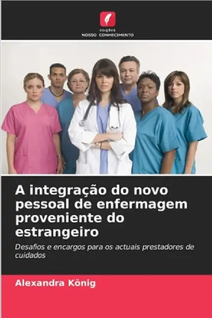 A integração do novo pessoal de enfermagem proveniente do estrangeiro by Alexandra König