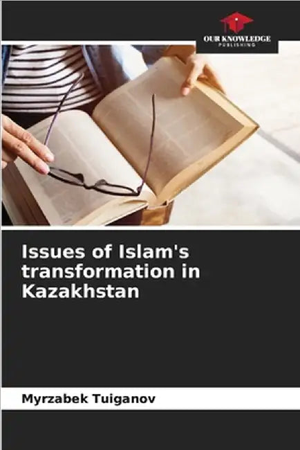 Issues of Islam's transformation in Kazakhstan by Tuiganov, Myrzabek