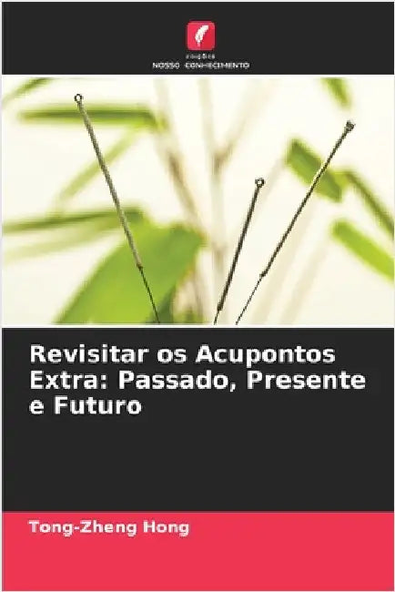 Revisitar os Acupontos Extra: Passado, Presente e Futuro by Hong, Tong-Zheng