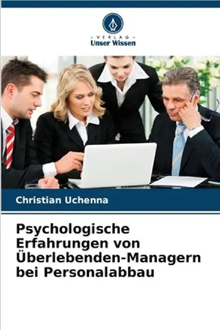 Psychologische Erfahrungen von Überlebenden-Managern bei Personalabbau by Uchenna, Christian