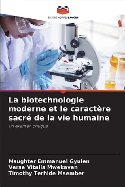 La biotechnologie moderne et le caractère sacré de la vie humaine by Msughter Emmanuel Gyulen