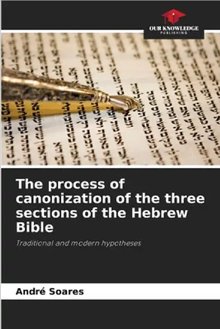 The process of canonization of the three sections of the Hebrew Bible by Soares, André