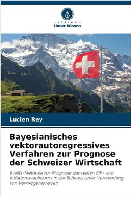 Bayesianisches vektorautoregressives Verfahren zur Prognose der Schweizer Wirtschaft by Rey, Lucien