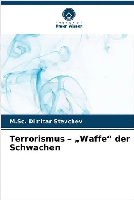 Terrorismus - "Waffe" der Schwachen by Stevchev, M. Sc Dimitar