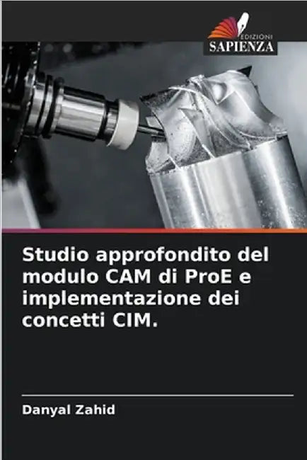 Studio approfondito del modulo CAM di ProE e implementazione dei concetti CIM. by Zahid, Danyal
