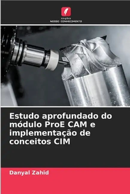 Estudo aprofundado do módulo ProE CAM e implementação de conceitos CIM by Zahid, Danyal