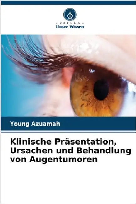 Klinische Präsentation, Ursachen und Behandlung von Augentumoren by Azuamah, Young