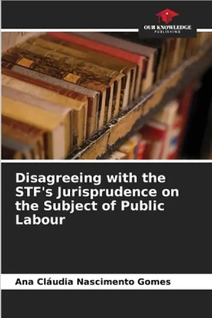 Disagreeing with the STF's Jurisprudence on the Subject of Public Labour by Nascimento Gomes, Ana Cláudia