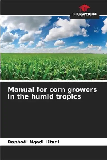 Manual for corn growers in the humid tropics by Raphaël Ngadi Litadi