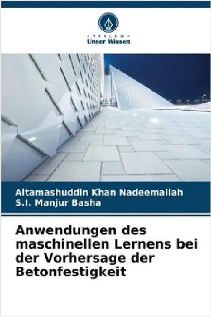 Anwendungen des maschinellen Lernens bei der Vorhersage der Betonfestigkeit by Nadeemallah, Altamashuddin Khan