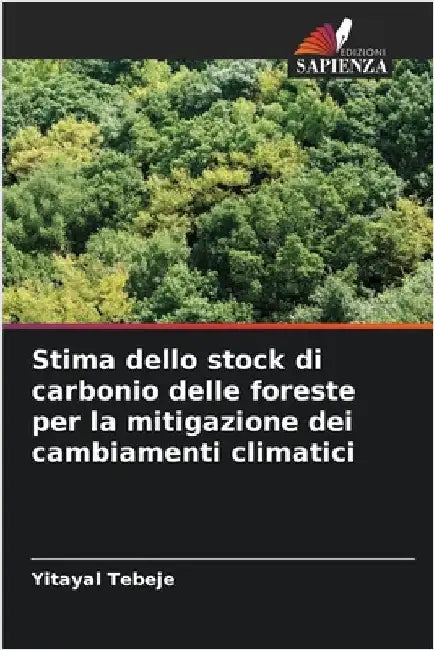 Stima dello stock di carbonio delle foreste per la mitigazione dei cambiamenti climatici by Tebeje, Yitayal