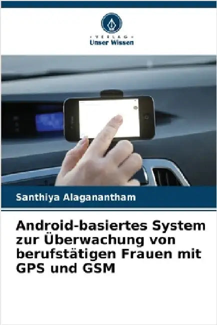 Android-basiertes System zur Überwachung von berufstätigen Frauen mit GPS und GSM by Alaganantham, Santhiya