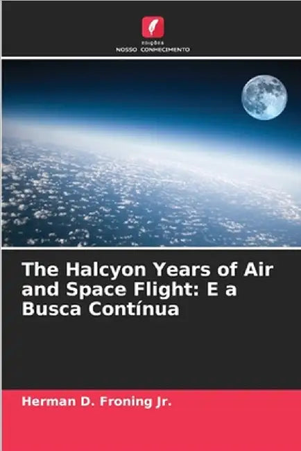 The Halcyon Years of Air and Space Flight: E a Busca Contínua by Froning, Herman D., Jr.