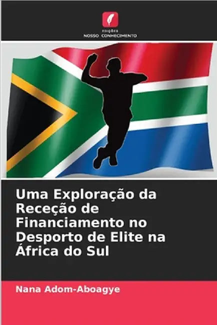 Uma Exploração da Receção de Financiamento no Desporto de Elite na África do Sul by Nana Adom-Aboagye